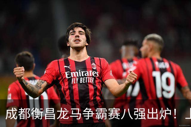 成都衡昌龙马争霸赛八强出炉！上海双雄全胜晋级成都和众突出重围
